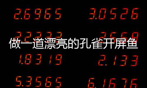 道漂剁椒亮的做一孔雀开屏开屏鱼鱼粉丝