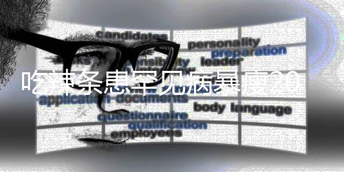 条患透支罕见辣条病暴女孩吃辣因为0斤瘦21岁生命