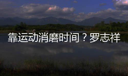祥打动消磨时罗志高尔忘炫靠运耀衣间夫不服